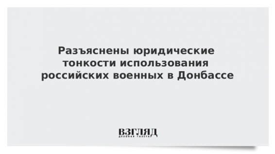 Разъяснены юридические тонкости использования российских военных в Донбассе